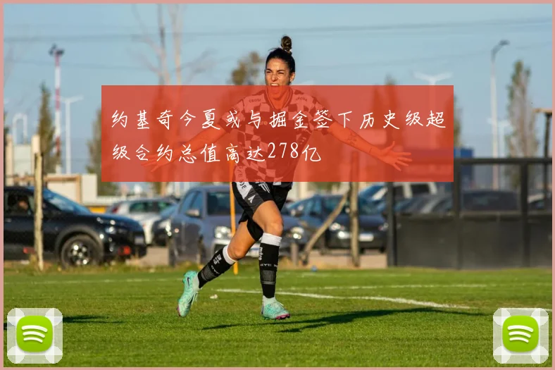 约基奇今夏或与掘金签下历史级超级合约总值高达278亿