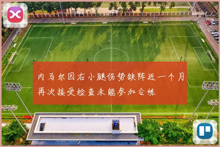 内马尔因右小腿伤势缺阵近一个月再次接受检查未能参加合练
