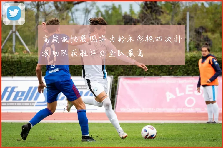 高接抵挡展现实力铃木彩艳四次扑救助队获胜评分全队最高