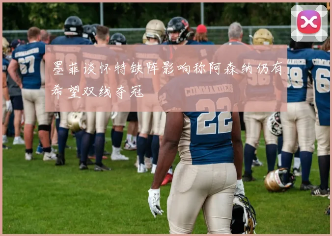 墨菲谈怀特缺阵影响称阿森纳仍有希望双线夺冠