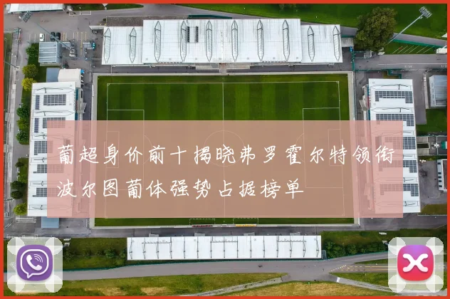 葡超身价前十揭晓弗罗霍尔特领衔波尔图葡体强势占据榜单